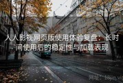 人人影视网页版使用体验复盘：长时间使用后的稳定性与加载表现