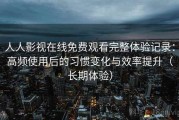 人人影视在线免费观看完整体验记录：高频使用后的习惯变化与效率提升（长期体验）