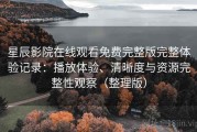 星辰影院在线观看免费完整版完整体验记录：播放体验、清晰度与资源完整性观察（整理版）