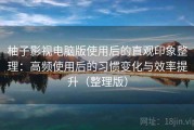 柚子影视电脑版使用后的直观印象整理：高频使用后的习惯变化与效率提升（整理版）