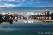 第一次使用白虎免费网站时的真实感受：常见问题与应对方式的整理记录（整理版）