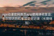 age动漫官网首页app使用体验复盘：多次回访后的体验变化记录（长期体验）