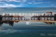 多次使用后再评价白虎91：长期使用后的可靠性与便利性分析（稳定性观察）