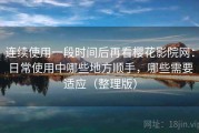 连续使用一段时间后再看樱花影院网：日常使用中哪些地方顺手，哪些需要适应（整理版）