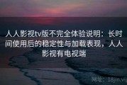 人人影视tv版不完全体验说明：长时间使用后的稳定性与加载表现，人人影视有电视端