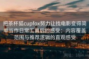 把茶杯狐cupfox努力让找电影变得简单当作日常工具后的感受：内容覆盖范围与推荐逻辑的直观感受