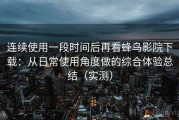 连续使用一段时间后再看蜂鸟影院下载：从日常使用角度做的综合体验总结（实测）