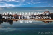 白虎自扣在线到底适不适合长期用？界面设计、播放流畅度与操作习惯分析（实测）