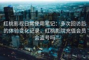红桃影视日常使用笔记：多次回访后的体验变化记录，红桃影院充值会员会盗号吗