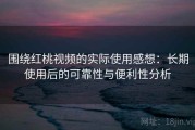 围绕红桃视频的实际使用感想：长期使用后的可靠性与便利性分析