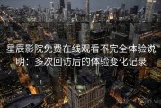 星辰影院免费在线观看不完全体验说明：多次回访后的体验变化记录
