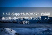 人人影视app完整体验记录：内容覆盖范围与推荐逻辑的直观感受，人人影视i