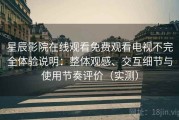 星辰影院在线观看免费观看电视不完全体验说明：整体观感、交互细节与使用节奏评价（实测）