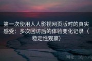 第一次使用人人影视网页版时的真实感受：多次回访后的体验变化记录（稳定性观察）