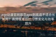 age动漫官网首页app到底适不适合长期用？高频使用后的习惯变化与效率提升