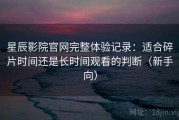 星辰影院官网完整体验记录：适合碎片时间还是长时间观看的判断（新手向）