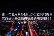 第一次使用茶杯狐cupfox官网时的真实感受：是否值得收藏长期使用的个人判断（实测）