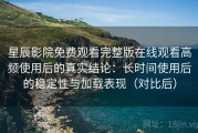 星辰影院免费观看完整版在线观看高频使用后的真实结论：长时间使用后的稳定性与加载表现（对比后）