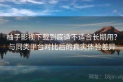 柚子影视下载到底适不适合长期用？与同类平台对比后的真实体验差异