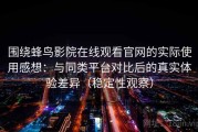 围绕蜂鸟影院在线观看官网的实际使用感想：与同类平台对比后的真实体验差异（稳定性观察）