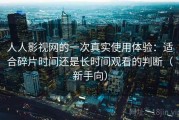 人人影视网的一次真实使用体验：适合碎片时间还是长时间观看的判断（新手向）
