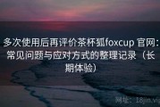 多次使用后再评价茶杯狐foxcup 官网：常见问题与应对方式的整理记录（长期体验）