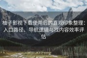 柚子影视下载使用后的直观印象整理：入口路径、导航逻辑与找内容效率评估