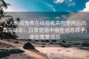 人人影视免费在线观看高频使用后的真实结论：日常使用中哪些地方顺手，哪些需要适应