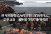 蜂鸟影院在线免费观看日常使用笔记：加载速度、清晰度与缓存策略观察