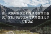第一次使用白虎自扣在线时的真实感受：常见问题与应对方式的整理记录（对比后）
