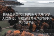 围绕星辰影院官网的实际使用感想：入口路径、导航逻辑与找内容效率评估（新手向）