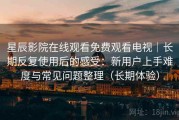 星辰影院在线观看免费观看电视｜长期反复使用后的感受：新用户上手难度与常见问题整理（长期体验）