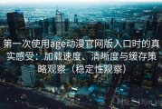 第一次使用age动漫官网版入口时的真实感受：加载速度、清晰度与缓存策略观察（稳定性观察）