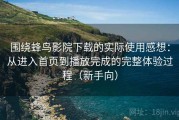围绕蜂鸟影院下载的实际使用感想：从进入首页到播放完成的完整体验过程（新手向）
