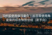 茶杯狐使用体验复盘：从日常使用角度做的综合体验总结（新手向）