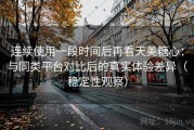 连续使用一段时间后再看天美糖心：与同类平台对比后的真实体验差异（稳定性观察）