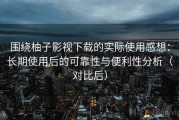 围绕柚子影视下载的实际使用感想：长期使用后的可靠性与便利性分析（对比后）