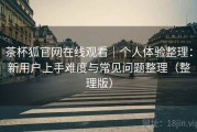 茶杯狐官网在线观看｜个人体验整理：新用户上手难度与常见问题整理（整理版）
