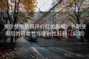 多次使用后再评价红桃影视：长期使用后的可靠性与便利性分析（实测）