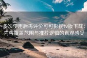 多次使用后再评价可可影视tv版下载：内容覆盖范围与推荐逻辑的直观感受
