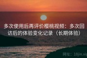 多次使用后再评价樱桃视频：多次回访后的体验变化记录（长期体验）