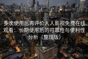 多次使用后再评价人人影视免费在线观看：长期使用后的可靠性与便利性分析（整理版）