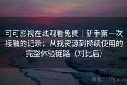 可可影视在线观看免费｜新手第一次接触的记录：从找资源到持续使用的完整体验链路（对比后）
