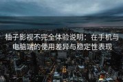 柚子影视不完全体验说明：在手机与电脑端的使用差异与稳定性表现