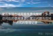 星辰影院在线观看免费完整版｜多次访问后的使用体会：常见问题与应对方式的整理记录