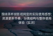 围绕茶杯胡影视网官的实际使用感想：资源更新节奏、分类结构与整体使用体验（实测）