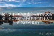 第一次使用蜂鸟影院fnyy时的真实感受：是否值得收藏长期使用的个人判断（稳定性观察）