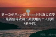 第一次使用age动漫app时的真实感受：是否值得收藏长期使用的个人判断（新手向）