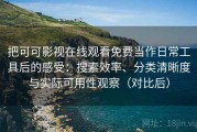 把可可影视在线观看免费当作日常工具后的感受：搜索效率、分类清晰度与实际可用性观察（对比后）