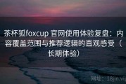 茶杯狐foxcup 官网使用体验复盘：内容覆盖范围与推荐逻辑的直观感受（长期体验）